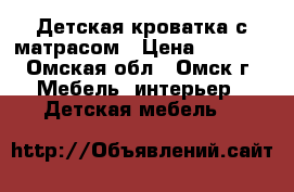 Детская кроватка с матрасом › Цена ­ 4 000 - Омская обл., Омск г. Мебель, интерьер » Детская мебель   